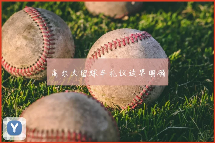高尔夫留球车礼仪边界明确
