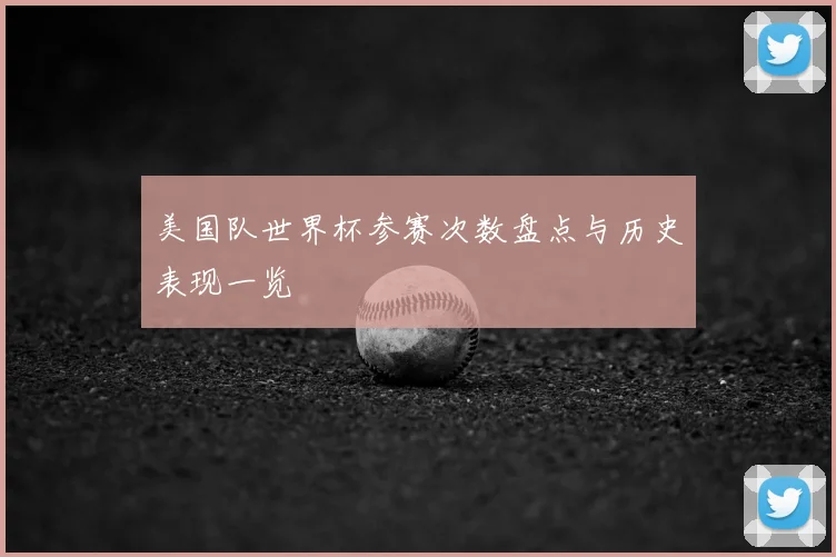 美国队世界杯参赛次数盘点与历史表现一览