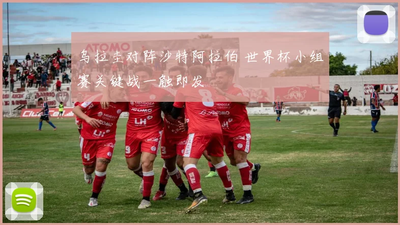 乌拉圭对阵沙特阿拉伯 世界杯小组赛关键战一触即发