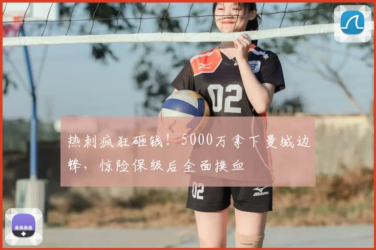 热刺疯狂砸钱!5000万拿下曼城边锋,惊险保级后全面换血